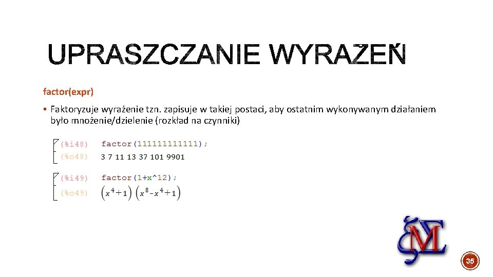 factor(expr) § Faktoryzuje wyrażenie tzn. zapisuje w takiej postaci, aby ostatnim wykonywanym działaniem było