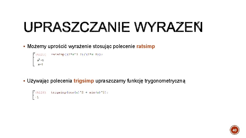 § Możemy uprościć wyrażenie stosując polecenie ratsimp § Używając polecenia trigsimp upraszczamy funkcję trygonometryczną