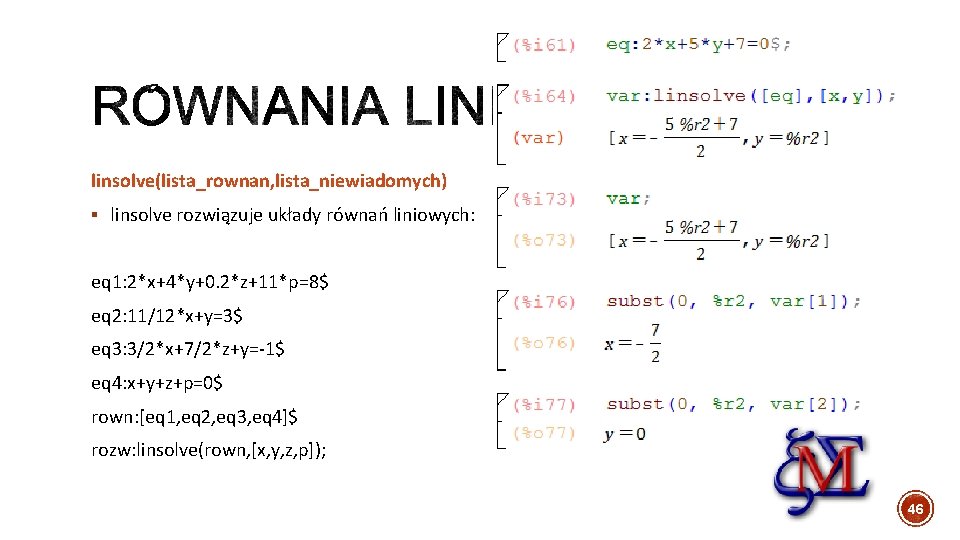 linsolve(lista_rownan, lista_niewiadomych) § linsolve rozwiązuje układy równań liniowych: eq 1: 2*x+4*y+0. 2*z+11*p=8$ eq 2: