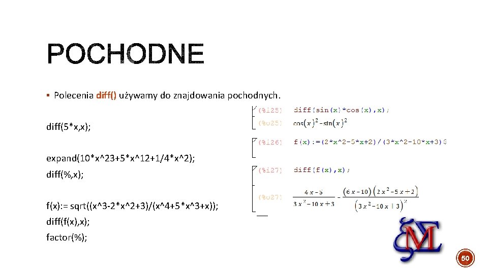 § Polecenia diff() używamy do znajdowania pochodnych. diff(5*x, x); expand(10*x^23+5*x^12+1/4*x^2); diff(%, x); f(x): =