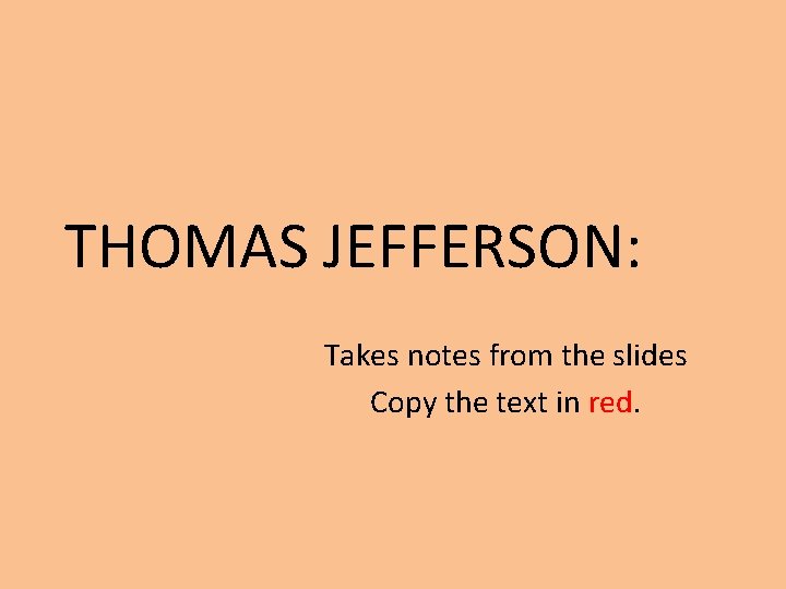 THOMAS JEFFERSON: Takes notes from the slides Copy the text in red. 