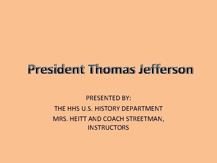 President Thomas Jefferson PRESENTED BY: THE HHS U. S. HISTORY DEPARTMENT MRS. HEITT AND