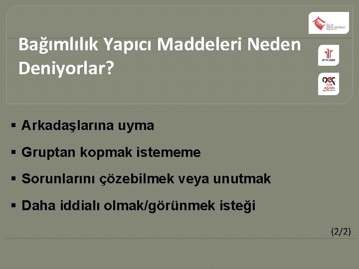 Bağımlılık Yapıcı Maddeleri Neden Deniyorlar? § Arkadaşlarına uyma § Gruptan kopmak istememe § Sorunlarını