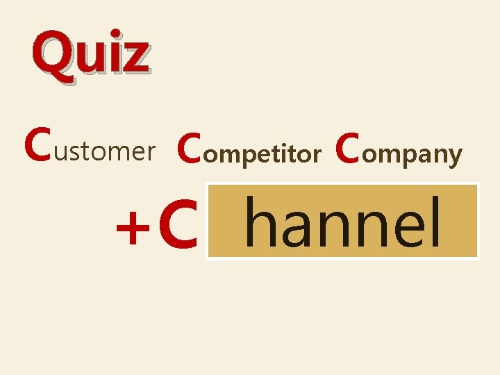 Quiz Customer Competitor Company ? ? ? +C hannel 