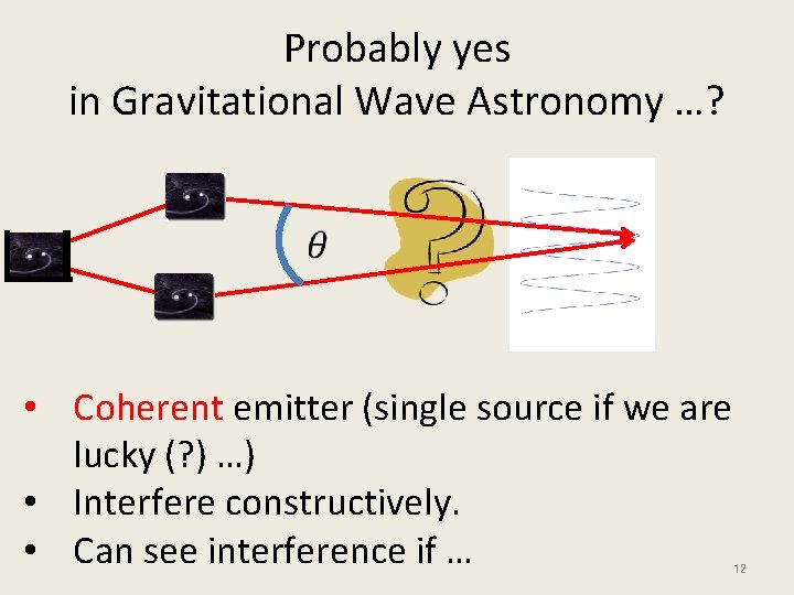 Probably yes in Gravitational Wave Astronomy …? • Coherent emitter (single source if we