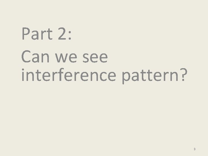 Part 2: Can we see interference pattern? 9 