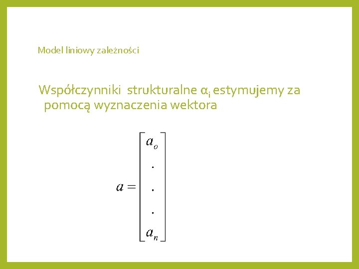 Model liniowy zależności Współczynniki strukturalne αi estymujemy za pomocą wyznaczenia wektora 