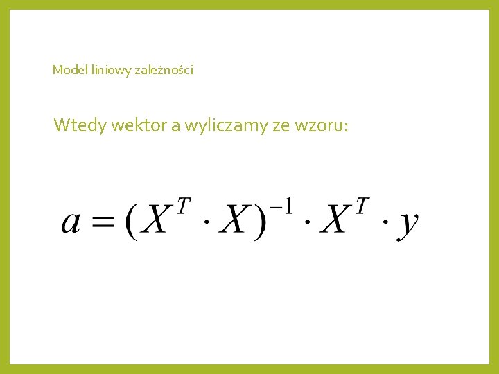 Model liniowy zależności Wtedy wektor a wyliczamy ze wzoru: 