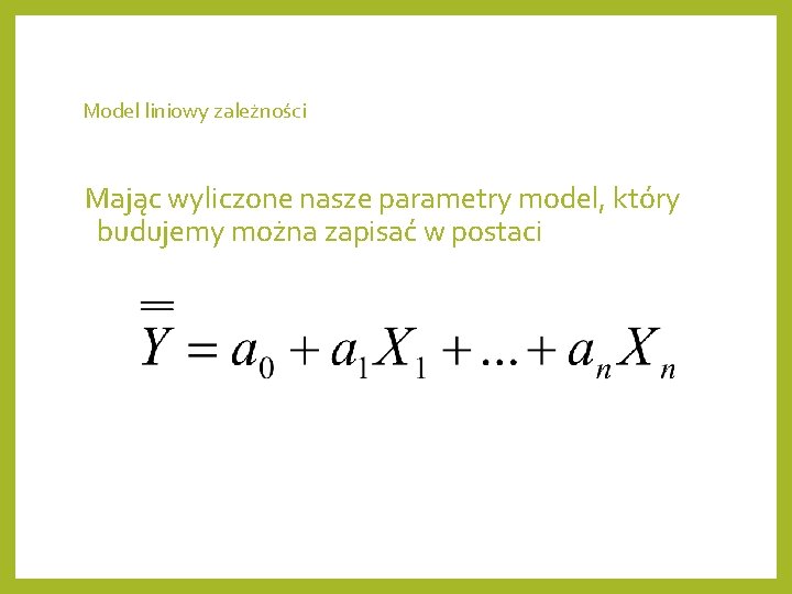 Model liniowy zależności Mając wyliczone nasze parametry model, który budujemy można zapisać w postaci