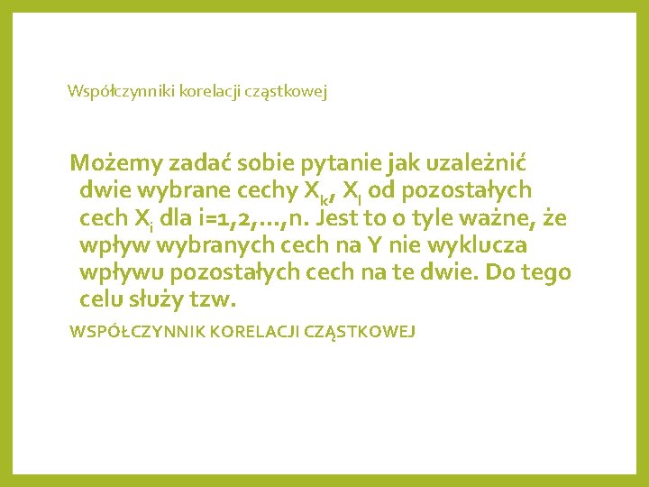 Współczynniki korelacji cząstkowej Możemy zadać sobie pytanie jak uzależnić dwie wybrane cechy Xk, Xl