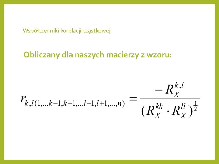 Współczynniki korelacji cząstkowej Obliczany dla naszych macierzy z wzoru: 