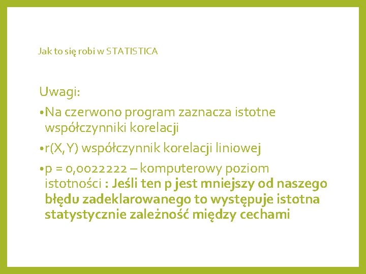 Jak to się robi w STATISTICA Uwagi: • Na czerwono program zaznacza istotne współczynniki