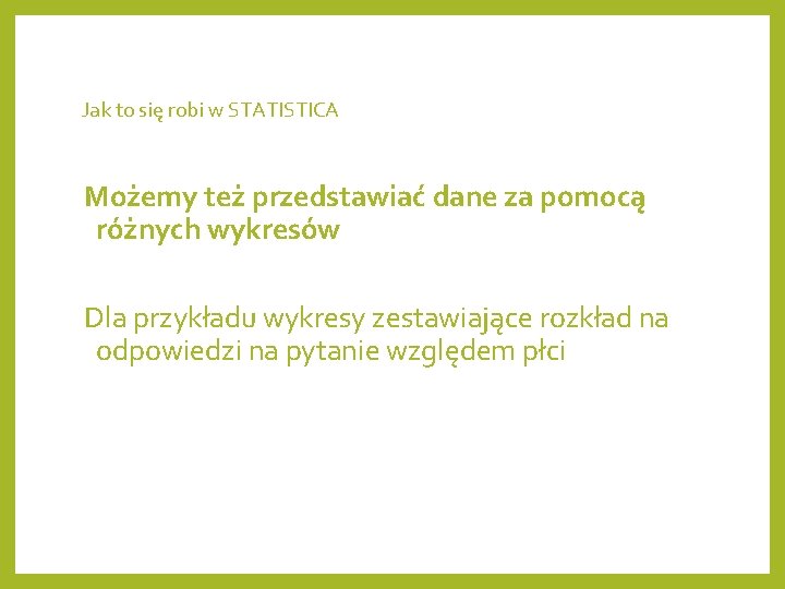 Jak to się robi w STATISTICA Możemy też przedstawiać dane za pomocą różnych wykresów