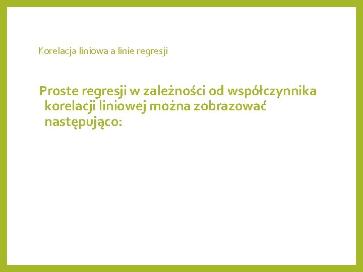 Korelacja liniowa a linie regresji Proste regresji w zależności od współczynnika korelacji liniowej można