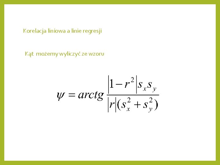 Korelacja liniowa a linie regresji Kąt możemy wyliczyć ze wzoru 