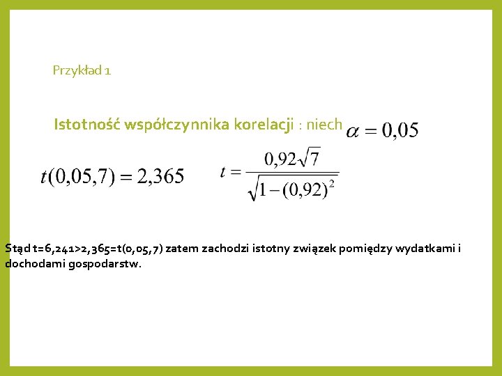 Przykład 1 Istotność współczynnika korelacji : niech Stąd t=6, 241>2, 365=t(0, 05, 7) zatem