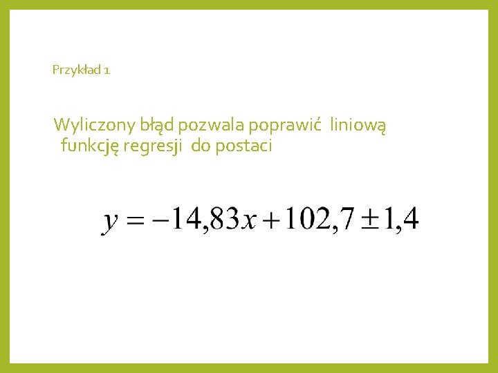 Przykład 1 Wyliczony błąd pozwala poprawić liniową funkcję regresji do postaci 