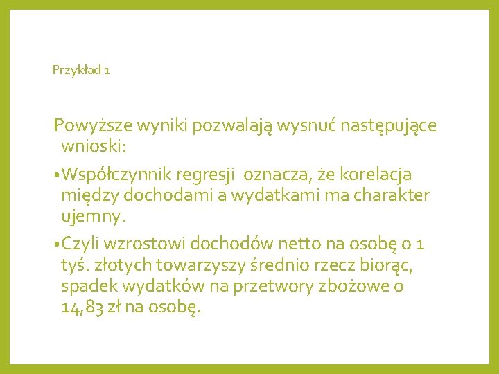 Przykład 1 Powyższe wyniki pozwalają wysnuć następujące wnioski: • Współczynnik regresji oznacza, że korelacja