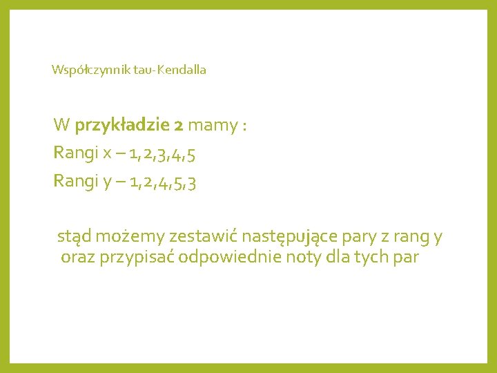 Współczynnik tau-Kendalla W przykładzie 2 mamy : Rangi x – 1, 2, 3, 4,