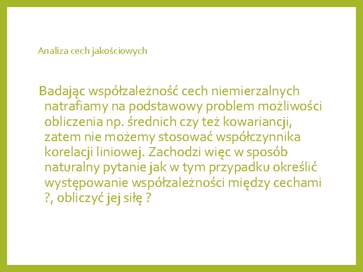 Analiza cech jakościowych Badając współzależność cech niemierzalnych natrafiamy na podstawowy problem możliwości obliczenia np.