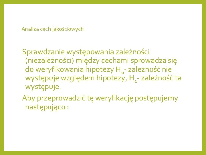 Analiza cech jakościowych Sprawdzanie występowania zależności (niezależności) między cechami sprowadza się do weryfikowania hipotezy