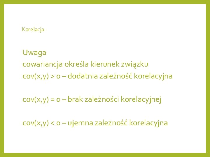 Korelacja Uwaga cowariancja określa kierunek związku cov(x, y) > 0 – dodatnia zależność korelacyjna