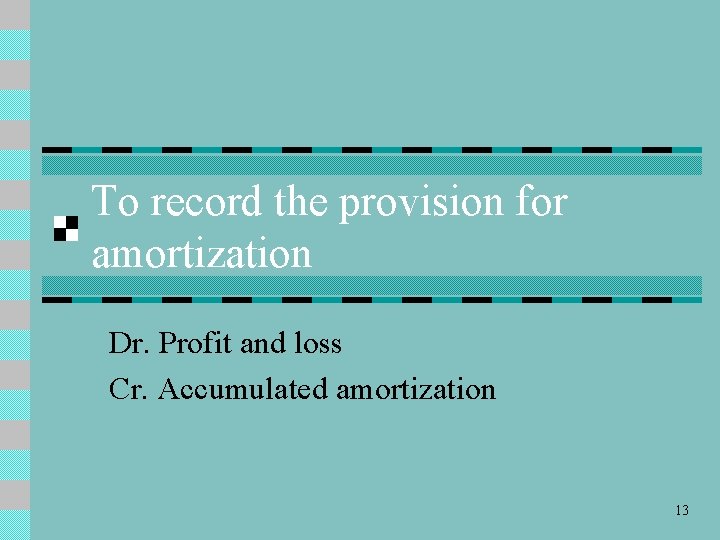To record the provision for amortization Dr. Profit and loss Cr. Accumulated amortization 13