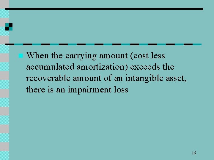n When the carrying amount (cost less accumulated amortization) exceeds the recoverable amount of