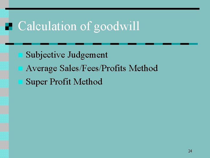 Calculation of goodwill Subjective Judgement n Average Sales/Fees/Profits Method n Super Profit Method n