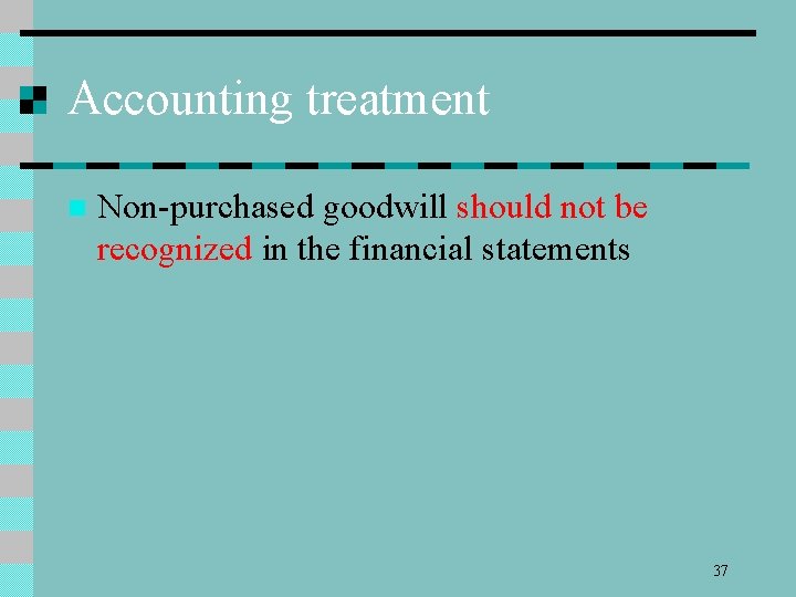 Accounting treatment n Non-purchased goodwill should not be recognized in the financial statements 37