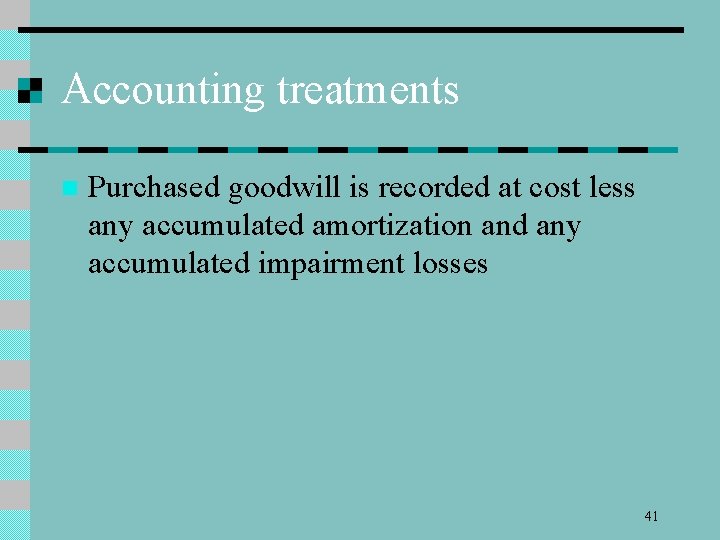 Accounting treatments n Purchased goodwill is recorded at cost less any accumulated amortization and