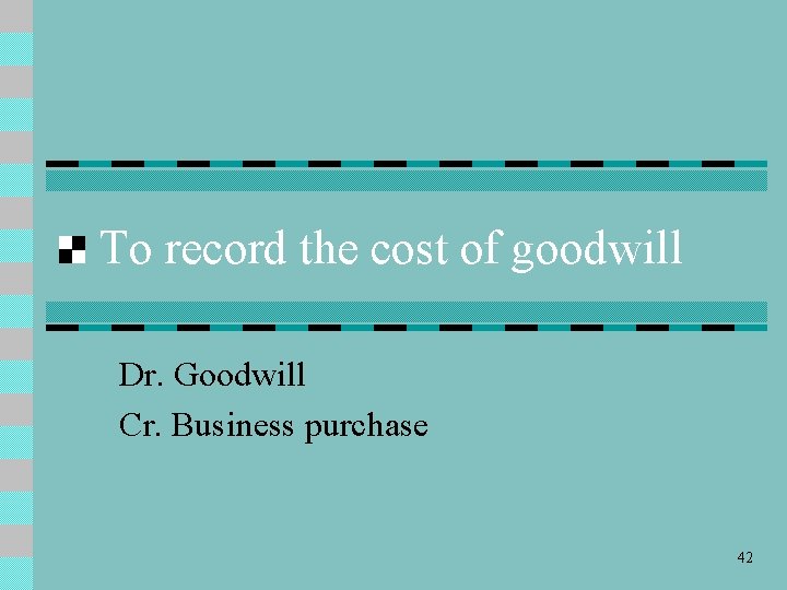 To record the cost of goodwill Dr. Goodwill Cr. Business purchase 42 