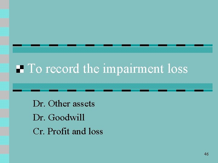 To record the impairment loss Dr. Other assets Dr. Goodwill Cr. Profit and loss