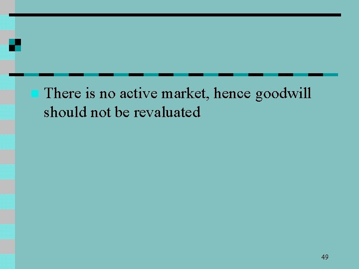 n There is no active market, hence goodwill should not be revaluated 49 
