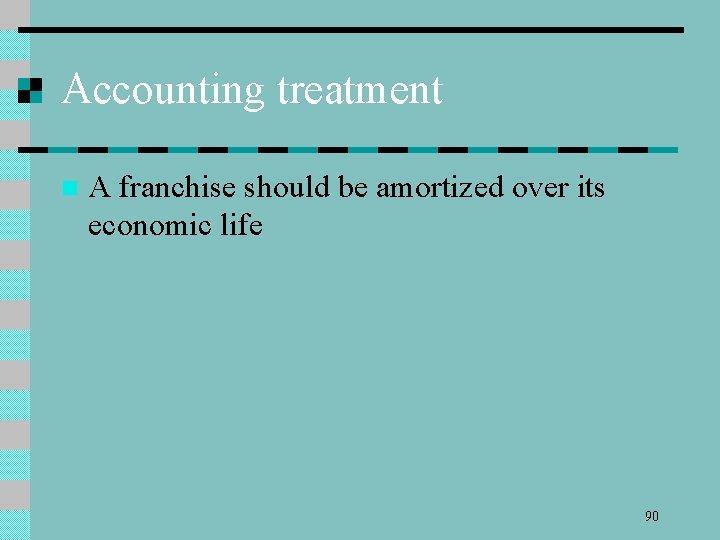 Accounting treatment n A franchise should be amortized over its economic life 90 