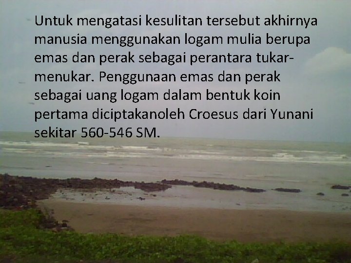 Untuk mengatasi kesulitan tersebut akhirnya manusia menggunakan logam mulia berupa emas dan perak sebagai
