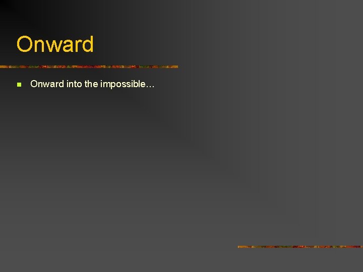 Onward n Onward into the impossible… 