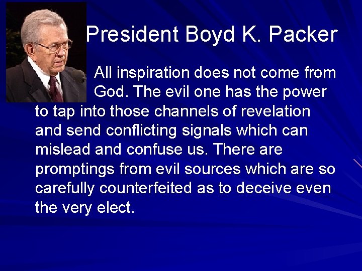 President Boyd K. Packer All inspiration does not come from God. The evil one