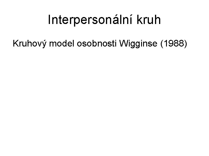 Interpersonální kruh Kruhový model osobnosti Wigginse (1988) 