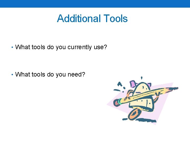 Additional Tools • What tools do you currently use? • What tools do you