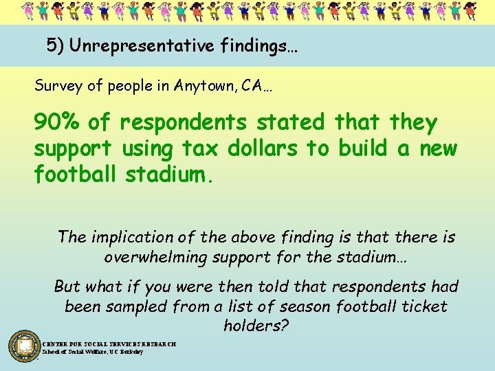 5) Unrepresentative findings… Survey of people in Anytown, CA… 90% of respondents stated that