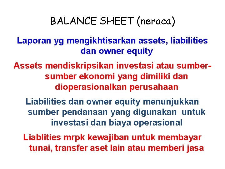 BALANCE SHEET (neraca) Laporan yg mengikhtisarkan assets, liabilities dan owner equity Assets mendiskripsikan investasi