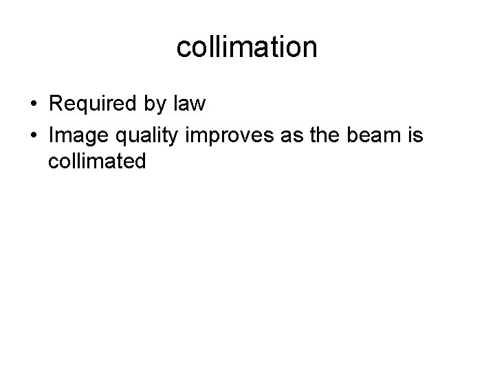 collimation • Required by law • Image quality improves as the beam is collimated