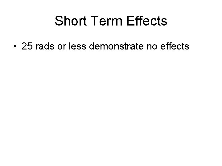 Short Term Effects • 25 rads or less demonstrate no effects 