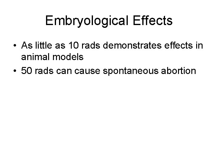 Embryological Effects • As little as 10 rads demonstrates effects in animal models •