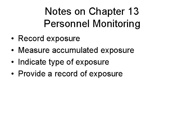 Notes on Chapter 13 Personnel Monitoring • • Record exposure Measure accumulated exposure Indicate
