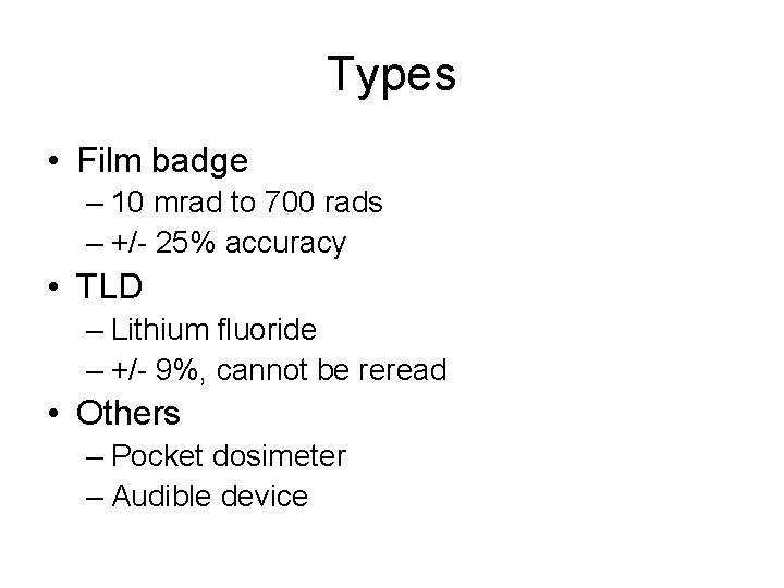 Types • Film badge – 10 mrad to 700 rads – +/- 25% accuracy