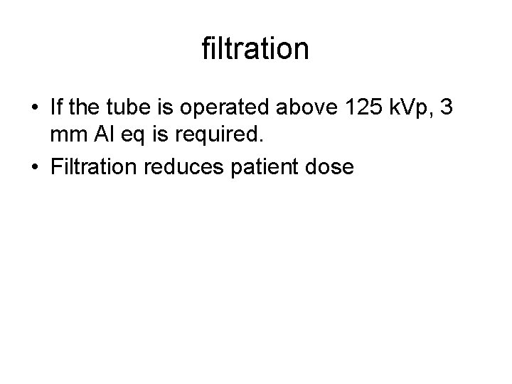 filtration • If the tube is operated above 125 k. Vp, 3 mm Al