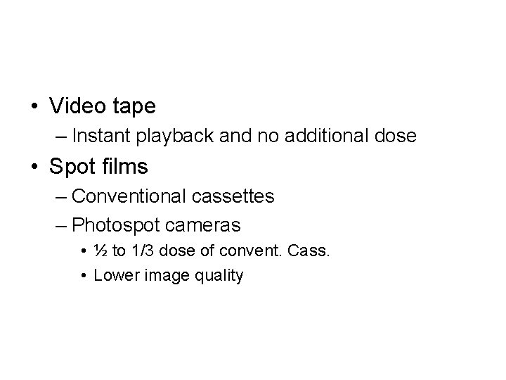  • Video tape – Instant playback and no additional dose • Spot films