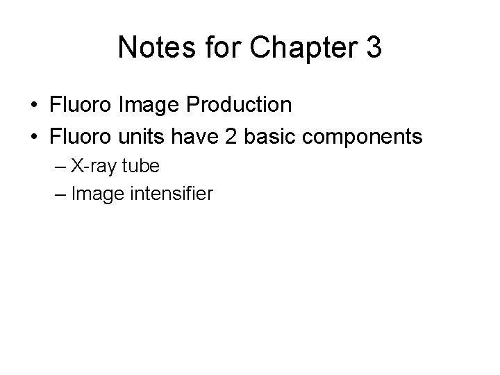 Notes for Chapter 3 • Fluoro Image Production • Fluoro units have 2 basic